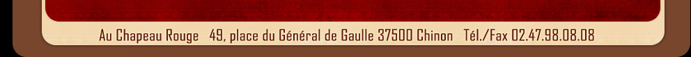 Au Chapeau Pouge 49, place du Général de Gaulle 37500Chinon Tél./Fax 02.47.98.08.08 